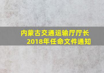 内蒙古交通运输厅厅长2018年任命文件通知