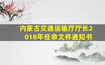 内蒙古交通运输厅厅长2018年任命文件通知书