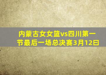 内蒙古女女篮vs四川第一节最后一场总决赛3月12曰