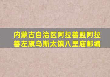 内蒙古自治区阿拉善盟阿拉善左旗乌斯太镇八里庙邮编