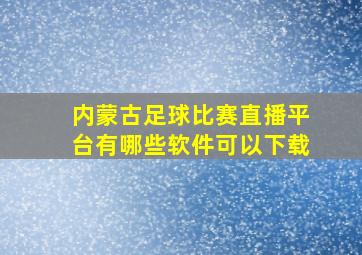 内蒙古足球比赛直播平台有哪些软件可以下载