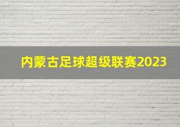 内蒙古足球超级联赛2023