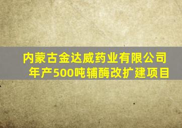 内蒙古金达威药业有限公司年产500吨辅酶改扩建项目