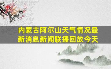 内蒙古阿尔山天气情况最新消息新闻联播回放今天