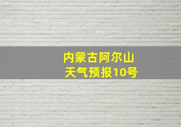 内蒙古阿尔山天气预报10号