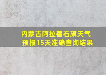 内蒙古阿拉善右旗天气预报15天准确查询结果