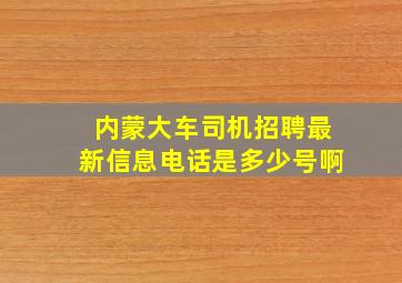 内蒙大车司机招聘最新信息电话是多少号啊