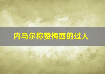 内马尔称赞梅西的过人