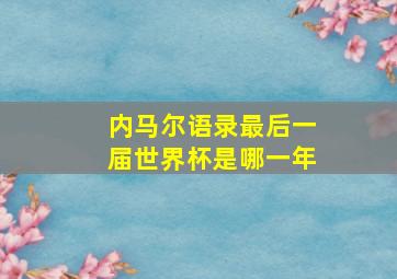 内马尔语录最后一届世界杯是哪一年