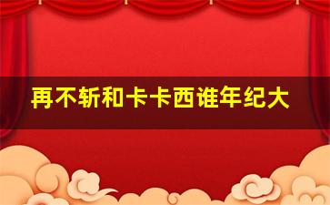 再不斩和卡卡西谁年纪大