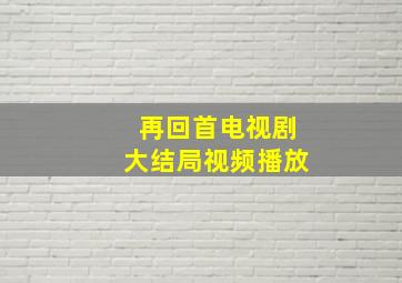 再回首电视剧大结局视频播放