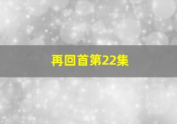 再回首第22集