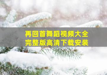 再回首舞蹈视频大全完整版高清下载安装