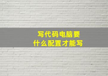 写代码电脑要什么配置才能写