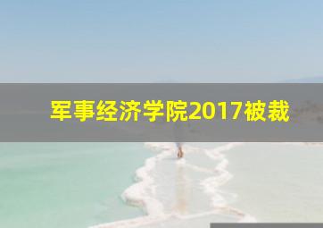 军事经济学院2017被裁