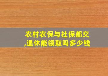 农村农保与社保都交,退休能领取吗多少钱