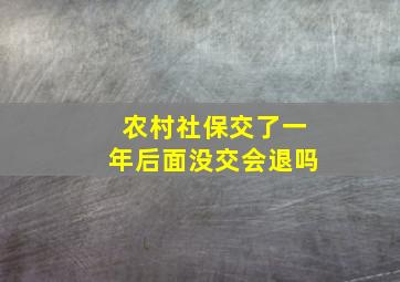 农村社保交了一年后面没交会退吗