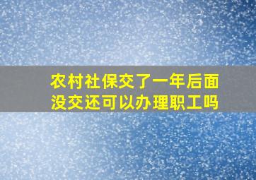 农村社保交了一年后面没交还可以办理职工吗