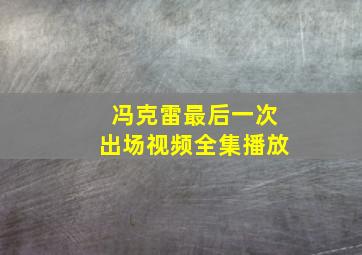 冯克雷最后一次出场视频全集播放