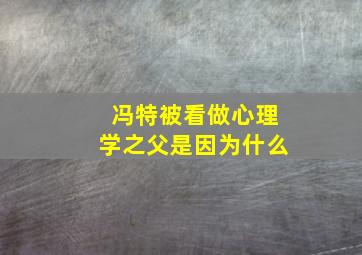 冯特被看做心理学之父是因为什么