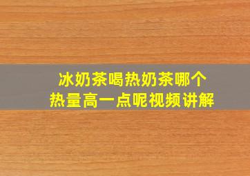 冰奶茶喝热奶茶哪个热量高一点呢视频讲解