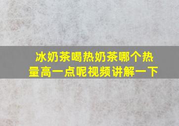 冰奶茶喝热奶茶哪个热量高一点呢视频讲解一下