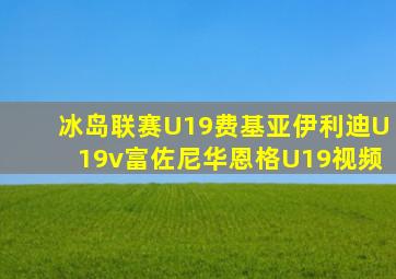 冰岛联赛U19费基亚伊利迪U19v富佐尼华恩格U19视频