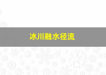 冰川融水径流