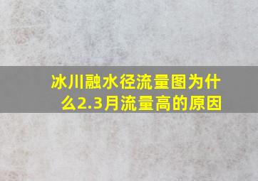 冰川融水径流量图为什么2.3月流量高的原因