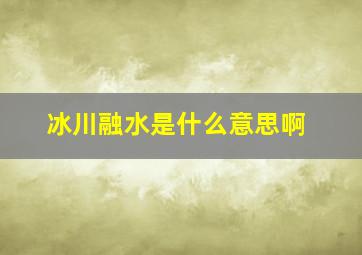 冰川融水是什么意思啊