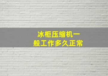 冰柜压缩机一般工作多久正常