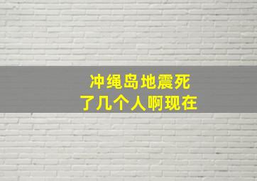 冲绳岛地震死了几个人啊现在