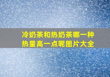 冷奶茶和热奶茶哪一种热量高一点呢图片大全