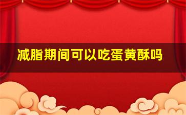 减脂期间可以吃蛋黄酥吗