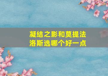 凝结之影和莫提法洛斯选哪个好一点