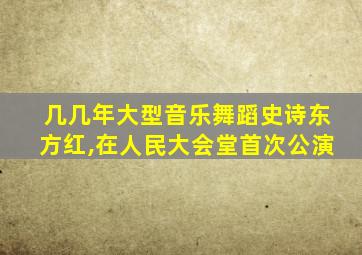 几几年大型音乐舞蹈史诗东方红,在人民大会堂首次公演