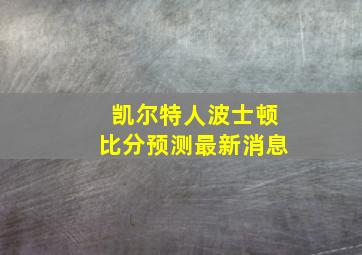 凯尔特人波士顿比分预测最新消息