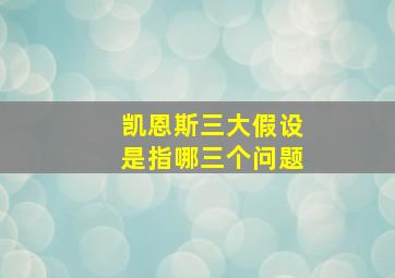 凯恩斯三大假设是指哪三个问题