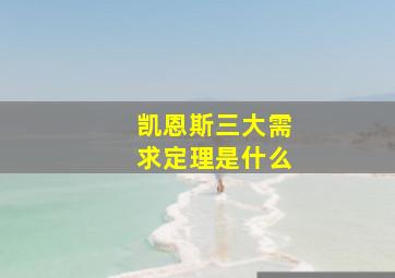 凯恩斯三大需求定理是什么