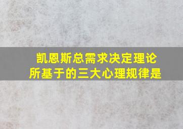 凯恩斯总需求决定理论所基于的三大心理规律是