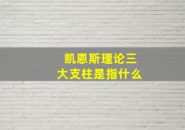 凯恩斯理论三大支柱是指什么