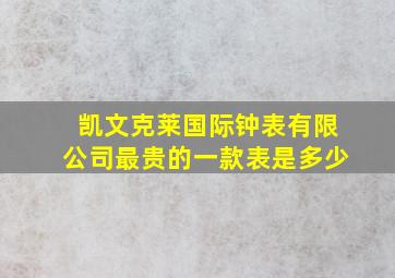 凯文克莱国际钟表有限公司最贵的一款表是多少