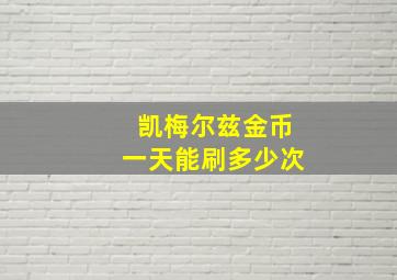 凯梅尔兹金币一天能刷多少次