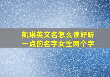 凯琳英文名怎么读好听一点的名字女生两个字