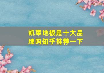 凯莱地板是十大品牌吗知乎推荐一下