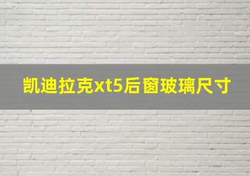 凯迪拉克xt5后窗玻璃尺寸