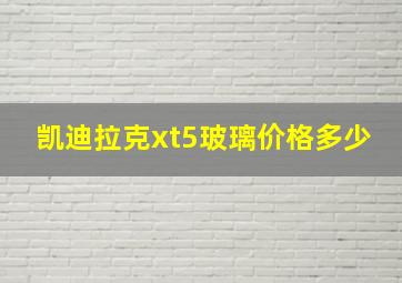 凯迪拉克xt5玻璃价格多少