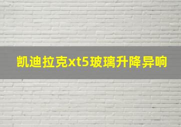 凯迪拉克xt5玻璃升降异响