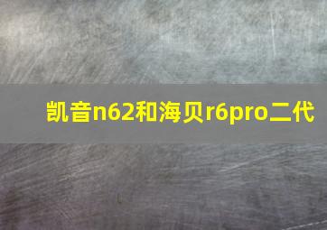 凯音n62和海贝r6pro二代