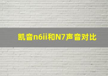 凯音n6ii和N7声音对比